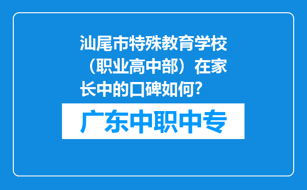 汕尾市特殊教育学校（职业高中部）在家长中的口碑如何？