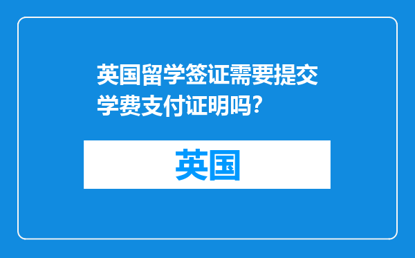 英国留学签证需要提交学费支付证明吗？