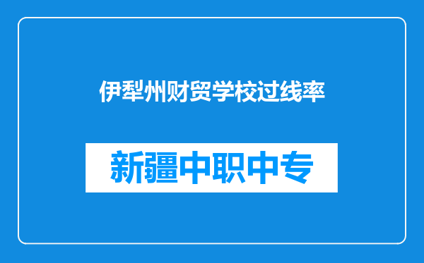 伊犁州财贸学校过线率