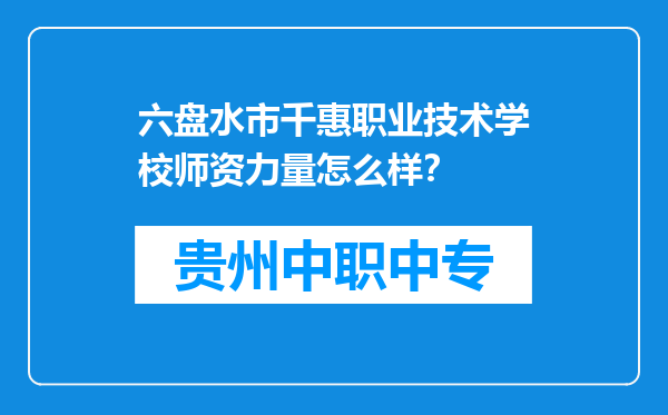 六盘水市千惠职业技术学校师资力量怎么样？