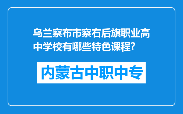 乌兰察布市察右后旗职业高中学校有哪些特色课程？