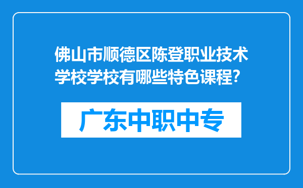 佛山市顺德区陈登职业技术学校学校有哪些特色课程？