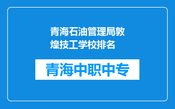 青海石油管理局敦煌技工学校排名