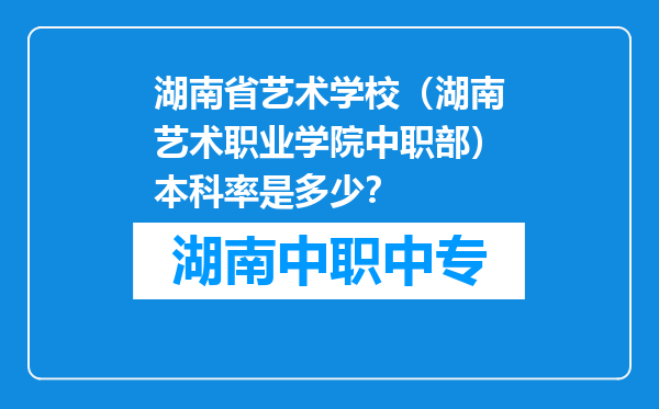 湖南省艺术学校（湖南艺术职业学院中职部）本科率是多少？