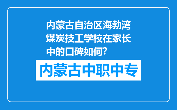 内蒙古自治区海勃湾煤炭技工学校在家长中的口碑如何？