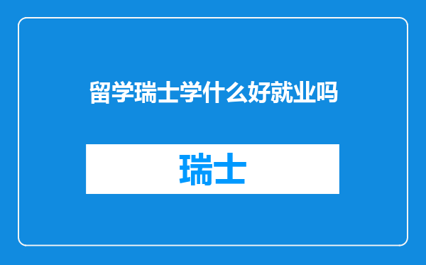 留学瑞士学什么好就业吗