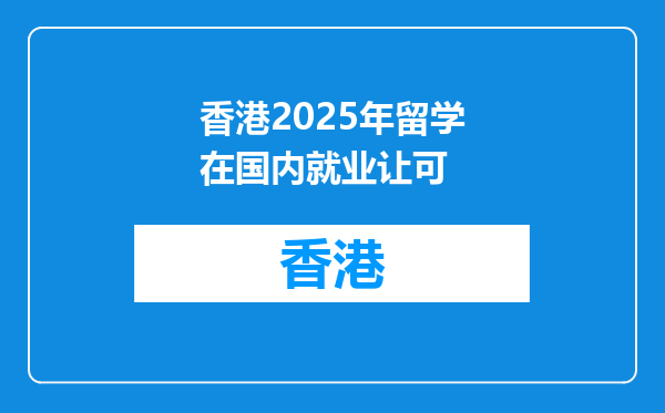 香港2025年留学在国内就业让可