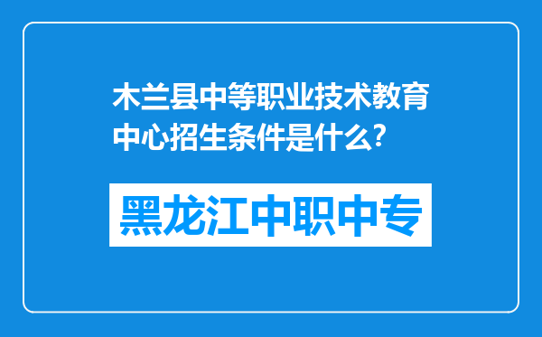 木兰县中等职业技术教育中心招生条件是什么？