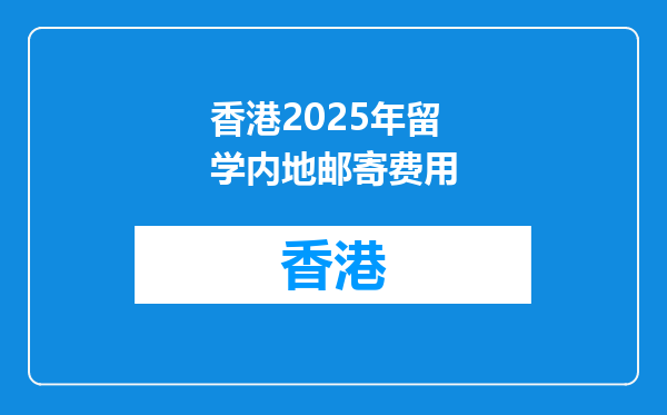香港2025年留学内地邮寄费用