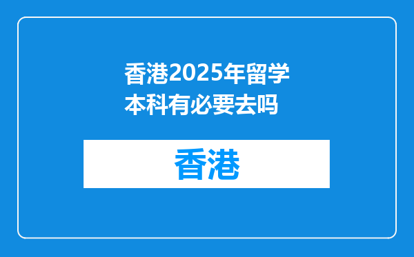 香港2025年留学本科有必要去吗