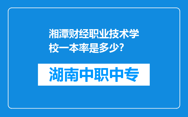 湘潭财经职业技术学校一本率是多少？