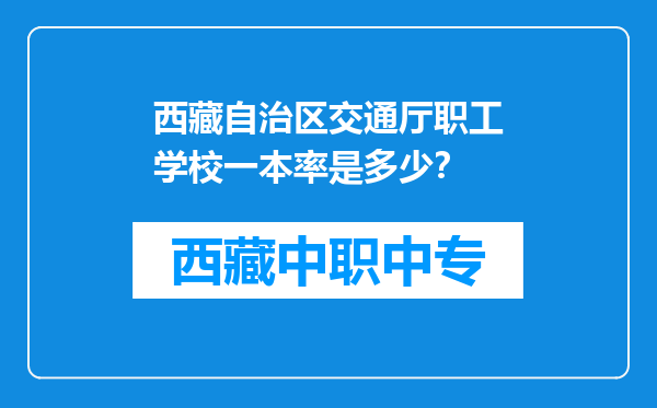 西藏自治区交通厅职工学校一本率是多少？