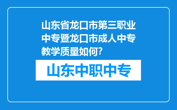 山东省龙口市第三职业中专暨龙口市成人中专教学质量如何？
