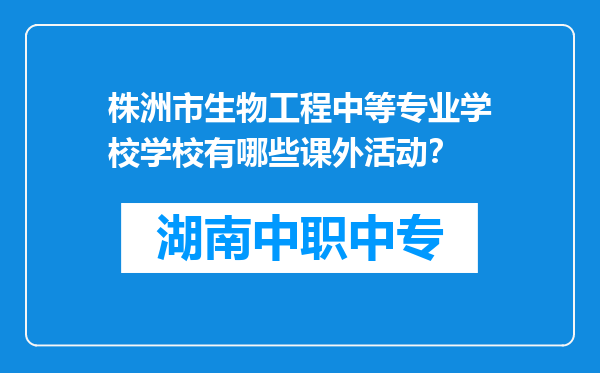 株洲市生物工程中等专业学校学校有哪些课外活动？