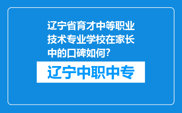 辽宁省育才中等职业技术专业学校在家长中的口碑如何？