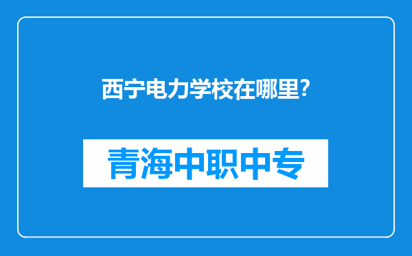 西宁电力学校在哪里？
