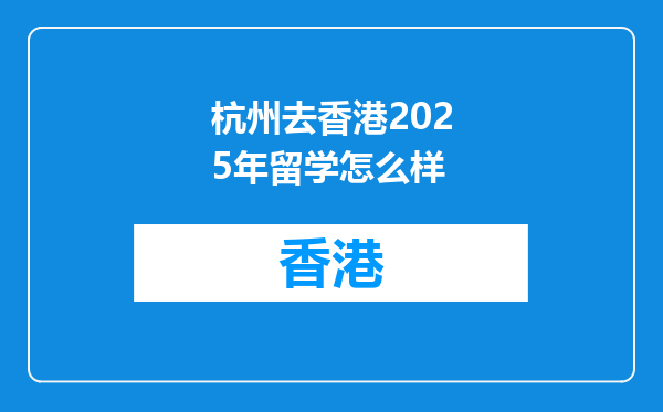 杭州去香港2025年留学怎么样