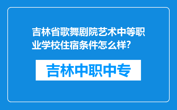 吉林省歌舞剧院艺术中等职业学校住宿条件怎么样？