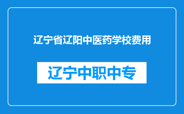 辽宁省辽阳中医药学校费用