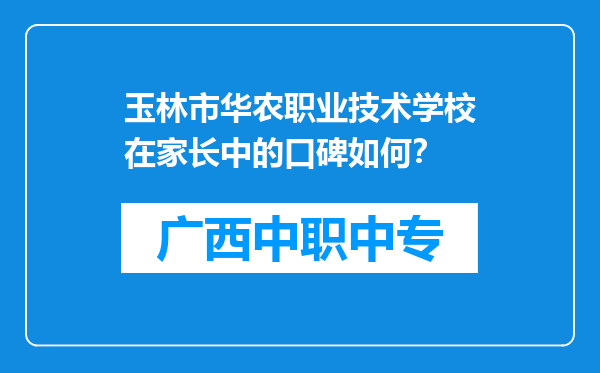 玉林市华农职业技术学校在家长中的口碑如何？