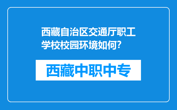 西藏自治区交通厅职工学校校园环境如何？