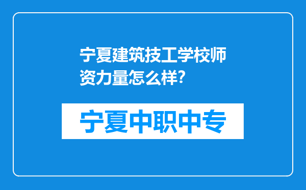 宁夏建筑技工学校师资力量怎么样？