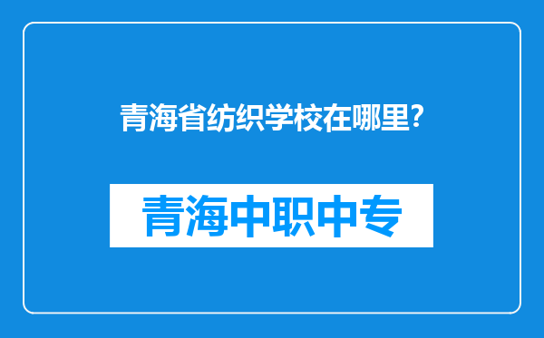 青海省纺织学校在哪里？