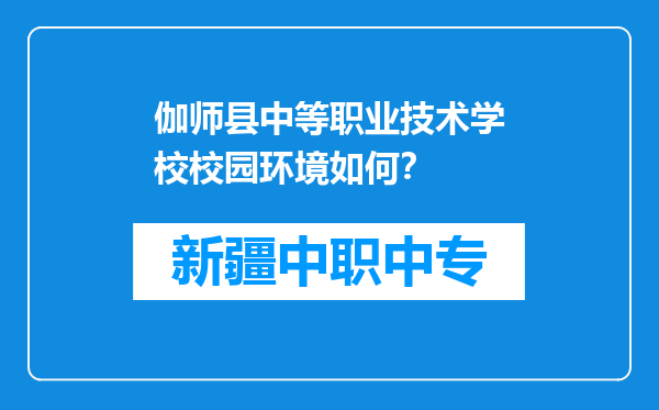 伽师县中等职业技术学校校园环境如何？
