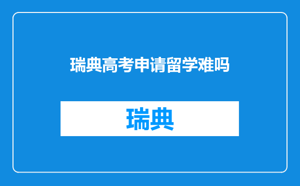瑞典高考申请留学难吗