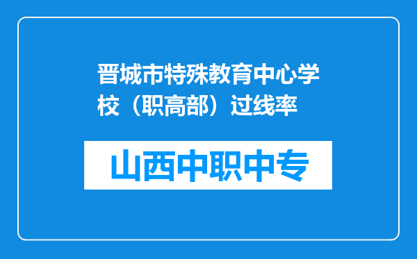 晋城市特殊教育中心学校（职高部）过线率
