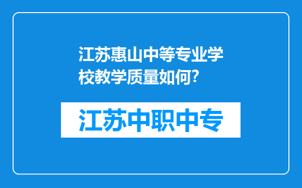 江苏惠山中等专业学校教学质量如何？