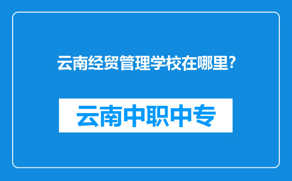 云南经贸管理学校在哪里？