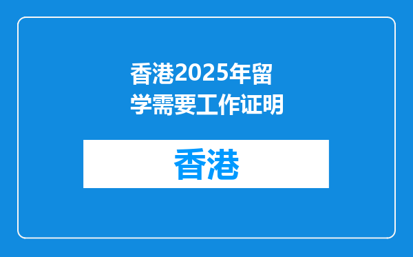 香港2025年留学需要工作证明