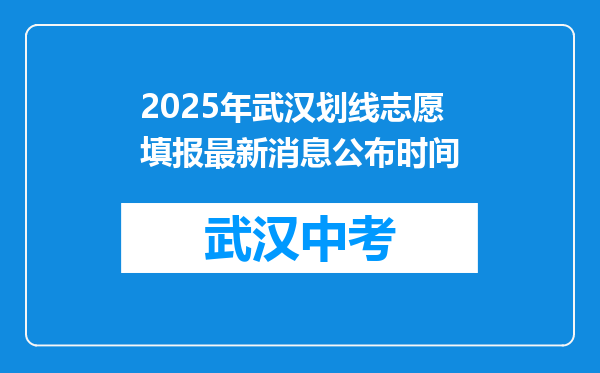 2025年武汉划线志愿填报最新消息公布时间