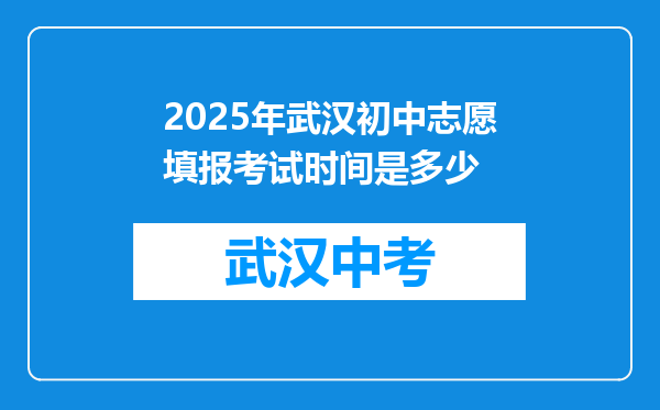 2025年武汉初中志愿填报考试时间是多少