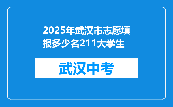 2025年武汉市志愿填报多少名211大学生