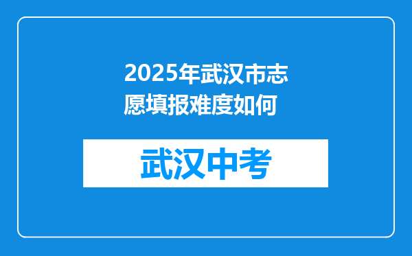 2025年武汉市志愿填报难度如何