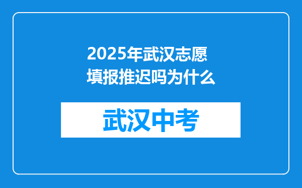2025年武汉志愿填报推迟吗为什么