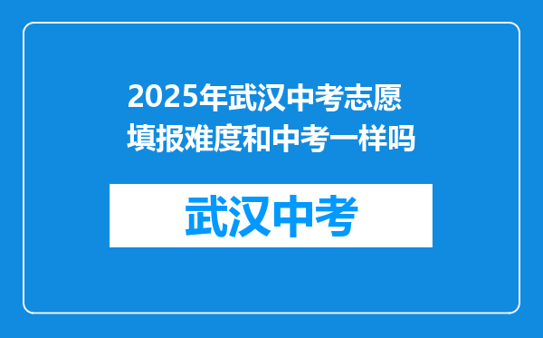2025年武汉中考志愿填报难度和中考一样吗