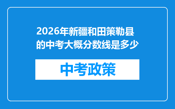 2026年新疆和田策勒县的中考大概分数线是多少