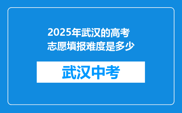 2025年武汉的高考志愿填报难度是多少