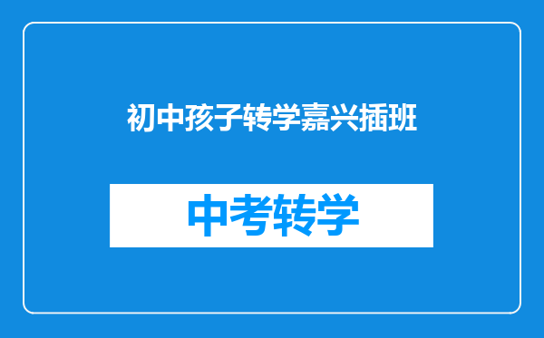 初中孩子转学嘉兴插班