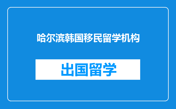 哈尔滨韩国移民留学机构