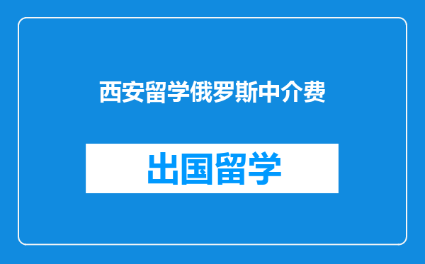 西安留学俄罗斯中介费