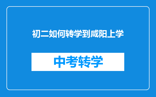 初二如何转学到咸阳上学