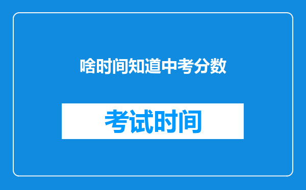 啥时间知道中考分数