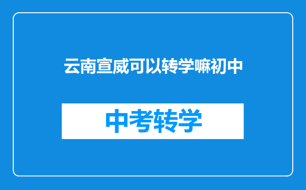 云南宣威可以转学嘛初中