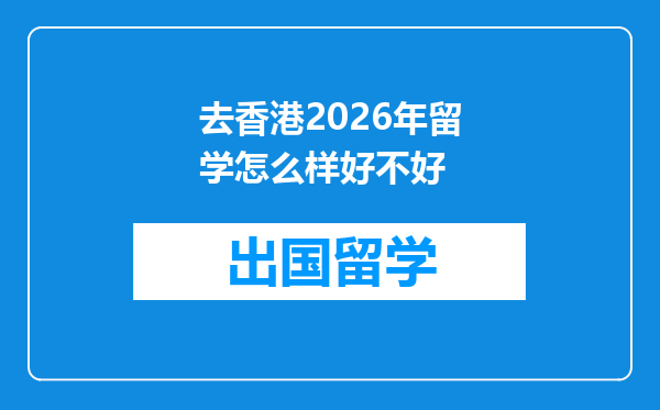 去香港2026年留学怎么样好不好