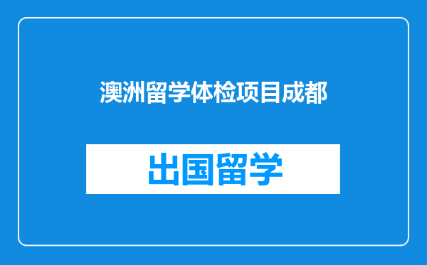 澳洲留学体检项目成都