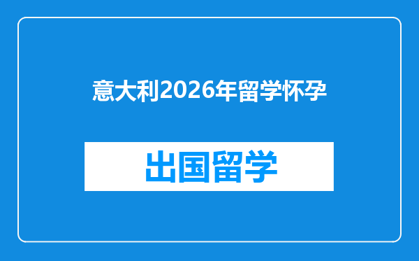 意大利2026年留学怀孕